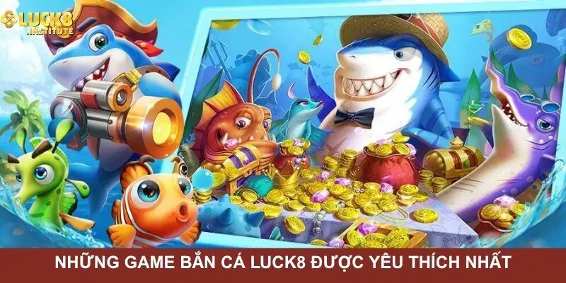 Tong-hop-nhung-game-ban-ca-Luck8-duoc-yeu-thich-nhat